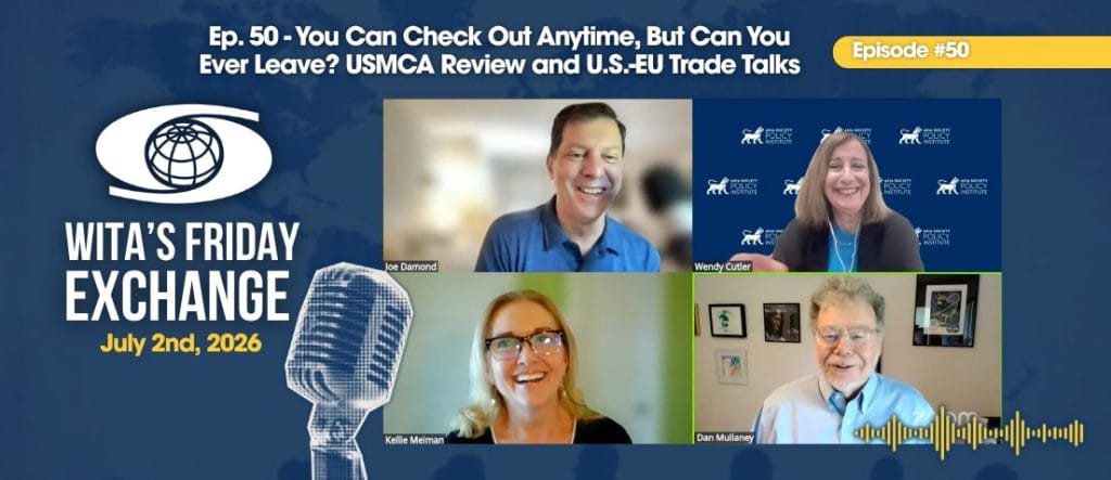 Ep. 50 – WITA’s Friday Exchange: You Can Check Out Anytime, But Can You Ever Leave? USMCA Review and U.S.-EU Trade Talks